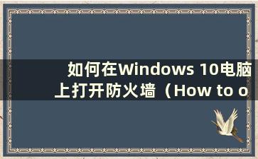 如何在Windows 10电脑上打开防火墙（How to open thefirewall on Windows 10 computer）